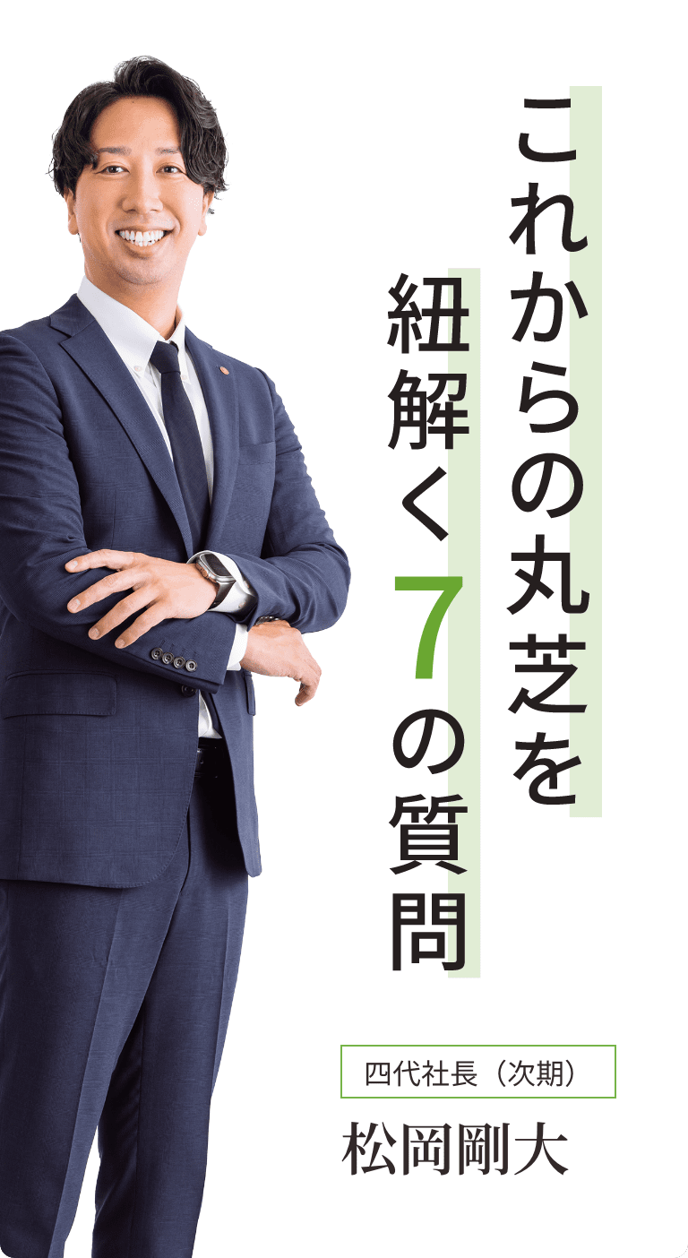 これからの丸芝を紐解く7の質問　四代社長（次期）松岡剛大